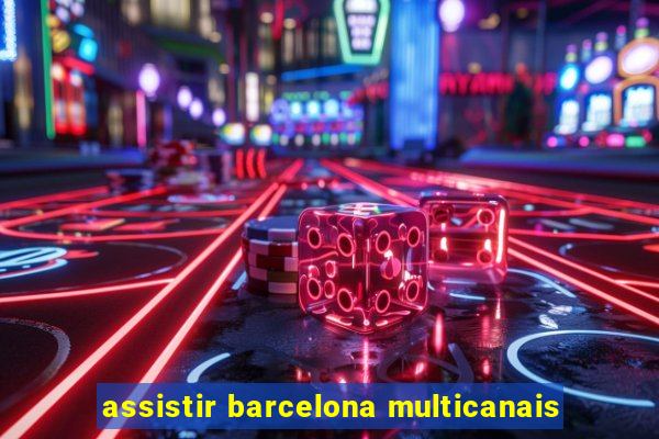 assistir barcelona multicanais